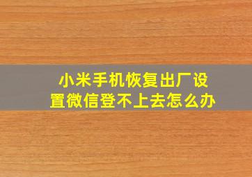 小米手机恢复出厂设置微信登不上去怎么办