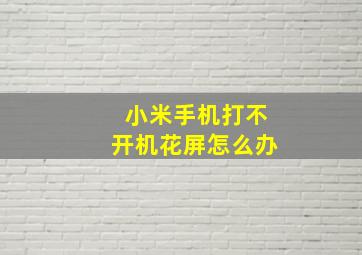 小米手机打不开机花屏怎么办