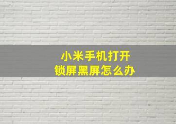 小米手机打开锁屏黑屏怎么办