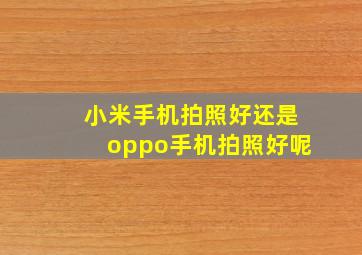 小米手机拍照好还是oppo手机拍照好呢