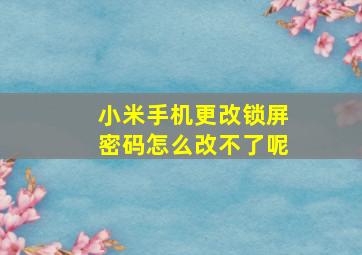 小米手机更改锁屏密码怎么改不了呢