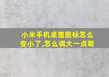 小米手机桌面图标怎么变小了,怎么调大一点呢