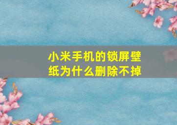 小米手机的锁屏壁纸为什么删除不掉