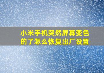 小米手机突然屏幕变色的了怎么恢复出厂设置