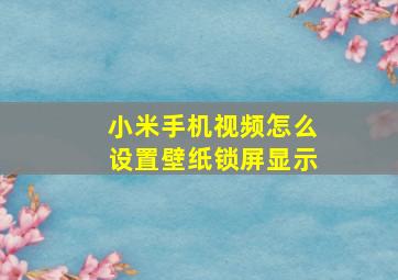 小米手机视频怎么设置壁纸锁屏显示