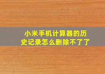 小米手机计算器的历史记录怎么删除不了了