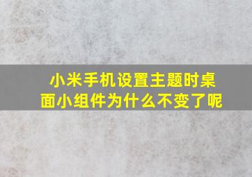 小米手机设置主题时桌面小组件为什么不变了呢