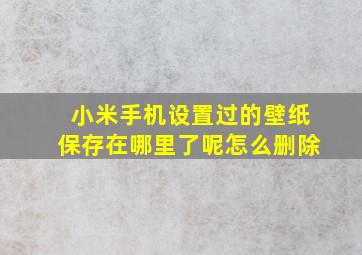 小米手机设置过的壁纸保存在哪里了呢怎么删除