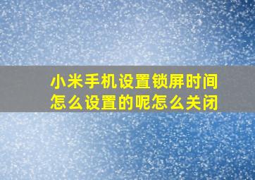 小米手机设置锁屏时间怎么设置的呢怎么关闭