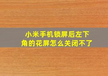 小米手机锁屏后左下角的花屏怎么关闭不了