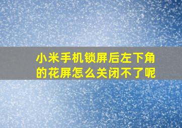 小米手机锁屏后左下角的花屏怎么关闭不了呢