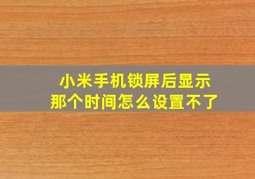 小米手机锁屏后显示那个时间怎么设置不了