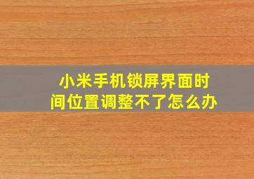 小米手机锁屏界面时间位置调整不了怎么办