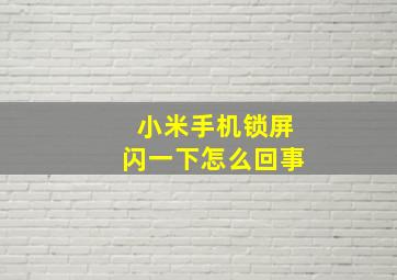 小米手机锁屏闪一下怎么回事