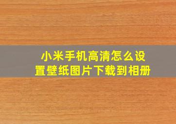 小米手机高清怎么设置壁纸图片下载到相册