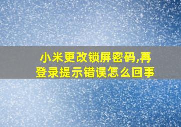 小米更改锁屏密码,再登录提示错误怎么回事