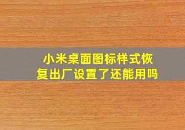 小米桌面图标样式恢复出厂设置了还能用吗