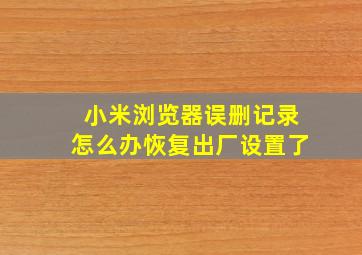 小米浏览器误删记录怎么办恢复出厂设置了