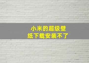 小米的超级壁纸下载安装不了