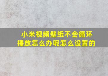 小米视频壁纸不会循环播放怎么办呢怎么设置的