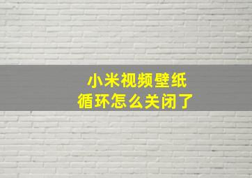 小米视频壁纸循环怎么关闭了