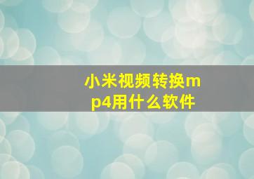 小米视频转换mp4用什么软件