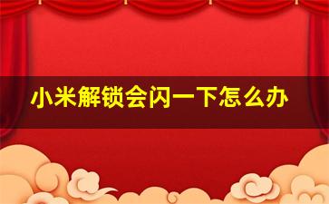 小米解锁会闪一下怎么办