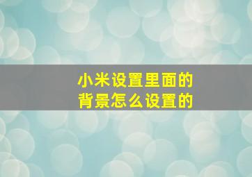 小米设置里面的背景怎么设置的