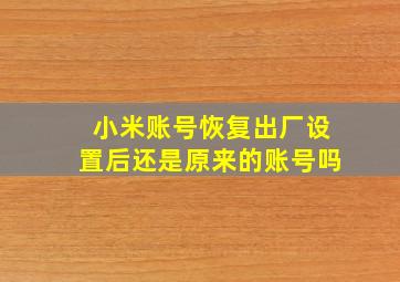 小米账号恢复出厂设置后还是原来的账号吗