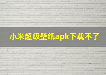 小米超级壁纸apk下载不了