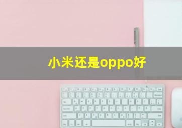 小米还是oppo好