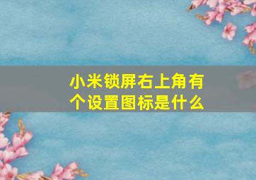 小米锁屏右上角有个设置图标是什么