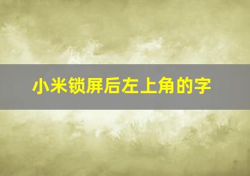 小米锁屏后左上角的字