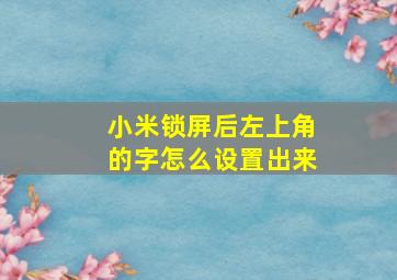 小米锁屏后左上角的字怎么设置出来