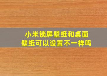 小米锁屏壁纸和桌面壁纸可以设置不一样吗