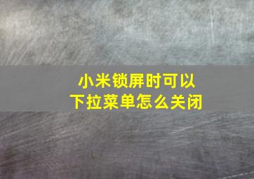 小米锁屏时可以下拉菜单怎么关闭