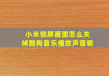 小米锁屏画面怎么关掉酷狗音乐播放声音呢