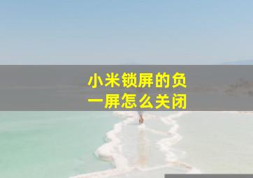 小米锁屏的负一屏怎么关闭