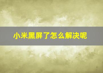 小米黑屏了怎么解决呢