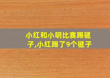 小红和小明比赛踢毽子,小红踢了9个毽子