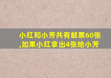 小红和小芳共有邮票60张,如果小红拿出4张给小芳