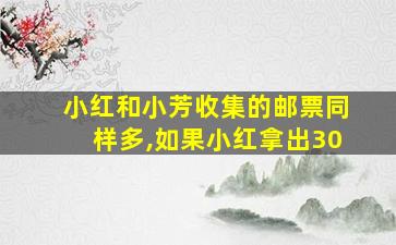 小红和小芳收集的邮票同样多,如果小红拿出30