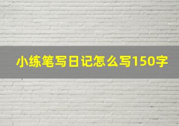 小练笔写日记怎么写150字