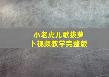 小老虎儿歌拔萝卜视频教学完整版