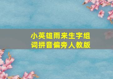 小英雄雨来生字组词拼音偏旁人教版