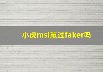 小虎msi赢过faker吗