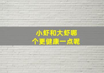 小虾和大虾哪个更健康一点呢