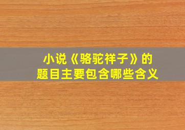 小说《骆驼祥子》的题目主要包含哪些含义