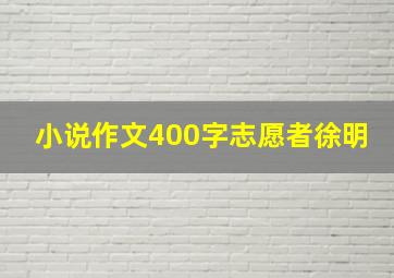 小说作文400字志愿者徐明