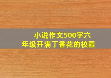 小说作文500字六年级开满丁香花的校园